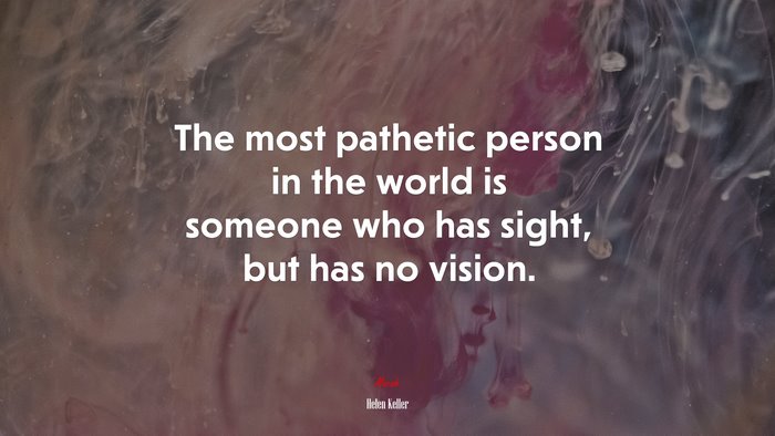 The most pathetic person in the world is someone who has sight, but has no vision. | Helen Keller quote