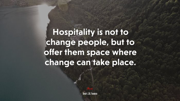 Hospitality is not to change people, but to offer them space where change can take place. | Henri J.M. Nouwen quote