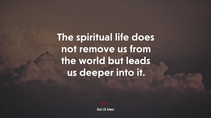 The spiritual life does not remove us from the world but leads us deeper into it. | Henri J.M. Nouwen quote