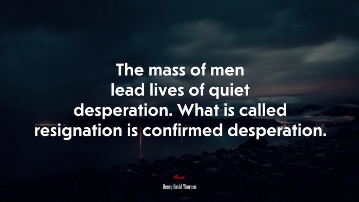 The mass of men lead lives of quiet desperation. What is called resignation is confirmed desperation. | Henry David Thoreau quote