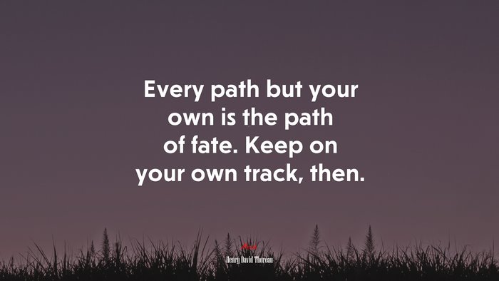 Every path but your own is the path of fate. Keep on your own track, then. | Henry David Thoreau quote