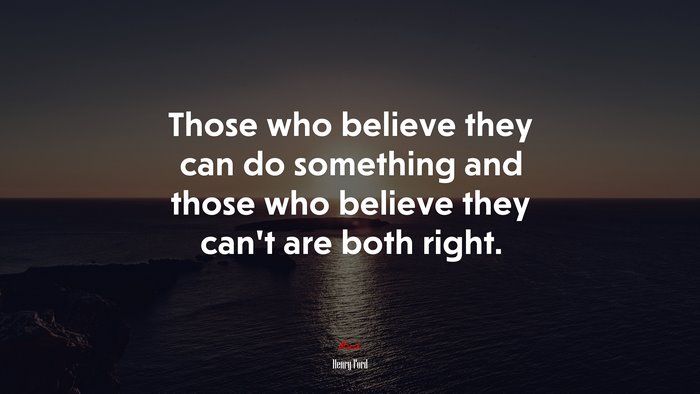 Those who believe they can do something and those who believe they can’t are both right. | Henry Ford quote