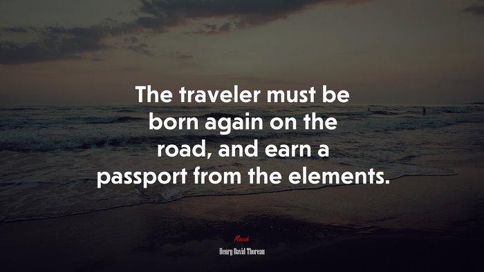 The traveler must be born again on the road, and earn a passport from the elements. | Henry David Thoreau quote