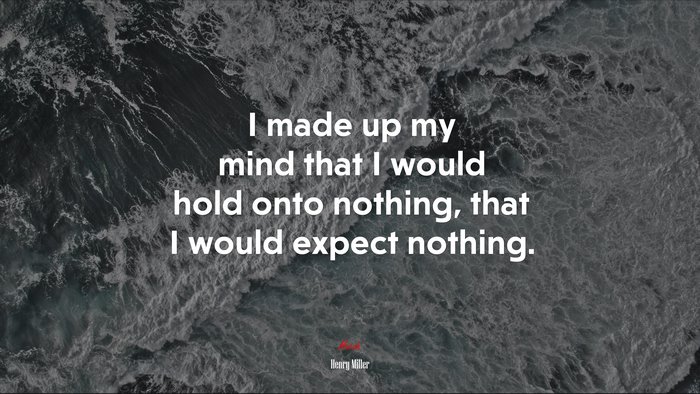 I made up my mind that I would hold onto nothing, that I would expect nothing. | Henry Miller quote