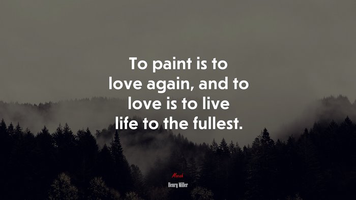 To paint is to love again, and to love is to live life to the fullest. | Henry Miller quote