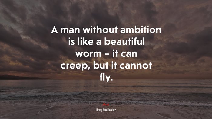 A man without ambition is like a beautiful worm – it can creep, but it cannot fly. | Henry Ward Beecher quote