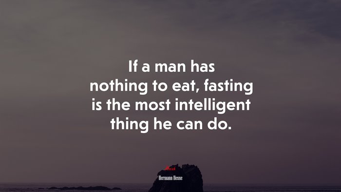If a man has nothing to eat, fasting is the most intelligent thing he can do. | Hermann Hesse quote