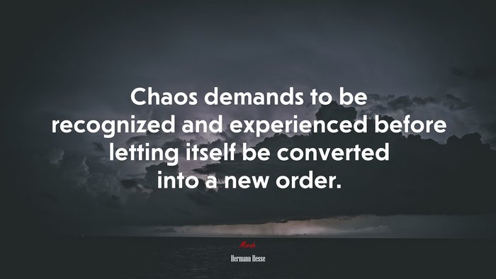 Chaos demands to be recognized and experienced before letting itself be converted into a new order. | Hermann Hesse quote