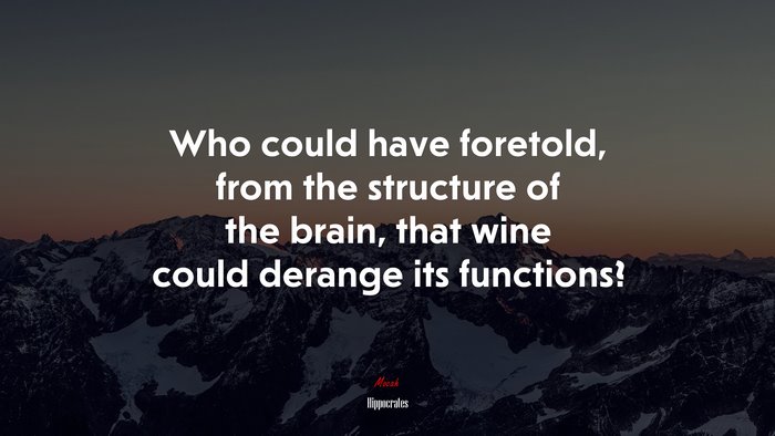 Who could have foretold, from the structure of the brain, that wine could derange its functions? | Hippocrates quote