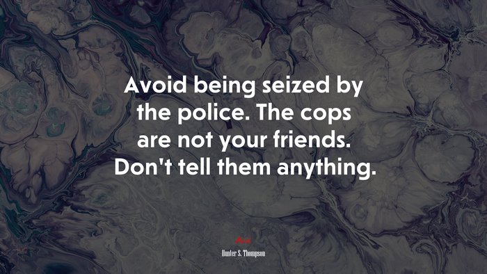 Avoid being seized by the police. The cops are not your friends. Don’t tell them anything. | Hunter S. Thompson quote