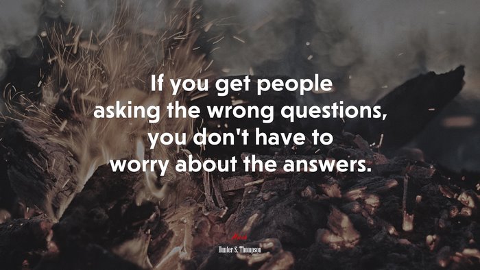 If you get people asking the wrong questions, you don’t have to worry about the answers. | Hunter S. Thompson quote