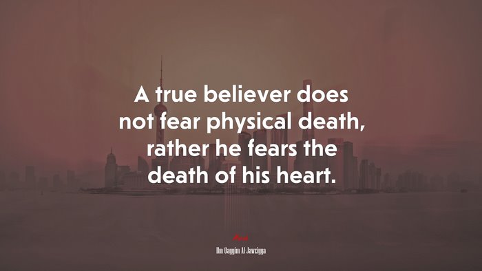 A true believer does not fear physical death, rather he fears the death ...