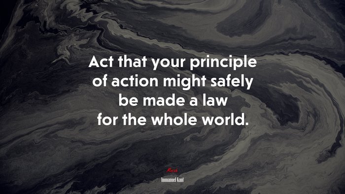 Act that your principle of action might safely be made a law for the whole world. | Immanuel Kant quote