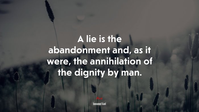 A lie is the abandonment and, as it were, the annihilation of the dignity by man. | Immanuel Kant quote