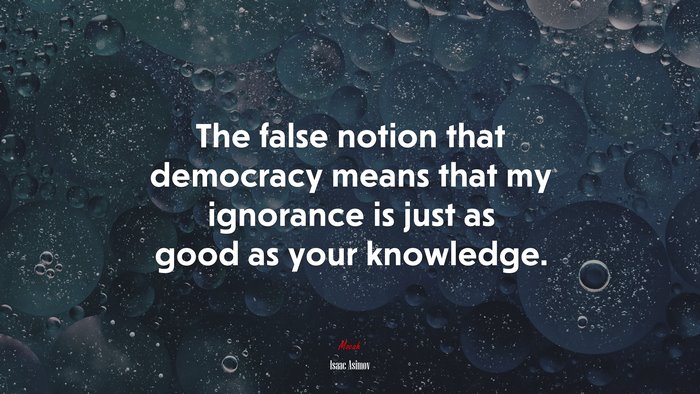 The false notion that democracy means that my ignorance is just as good as your knowledge. | Isaac Asimov quote