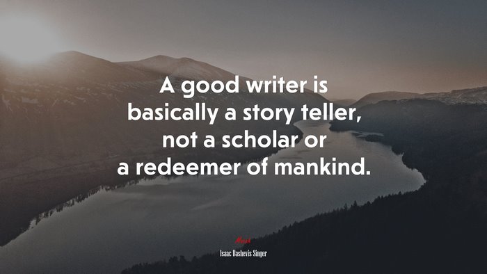 A good writer is basically a story teller, not a scholar or a redeemer of mankind. | Isaac Bashevis Singer quote
