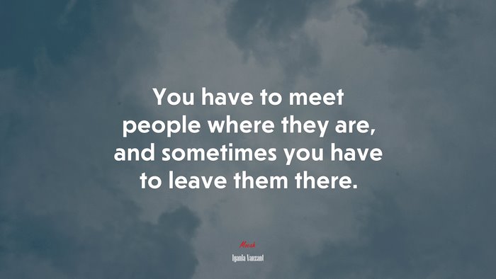 You have to meet people where they are, and sometimes you have to leave them there. | Iyanla Vanzant quote