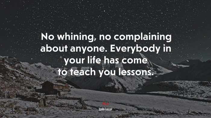 No whining, no complaining about anyone. Everybody in your life has come to teach you lessons. | Iyanla Vanzant quote