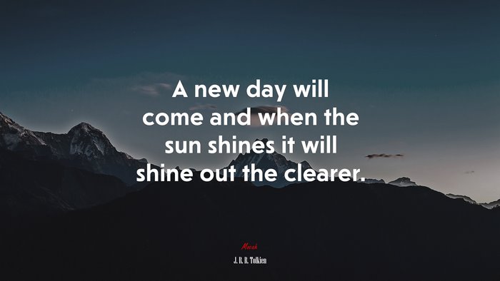A new day will come and when the sun shines it will shine out the clearer. | J. R. R. Tolkien quote