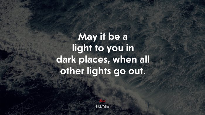 May it be a light to you in dark places, when all other lights go out. | J. R. R. Tolkien quote