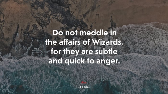 Do not meddle in the affairs of Wizards, for they are subtle and quick to anger. | J. R. R. Tolkien quote