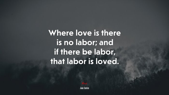 Where love is there is no labor; and if there be labor, that labor is loved. | Jane Austen quote