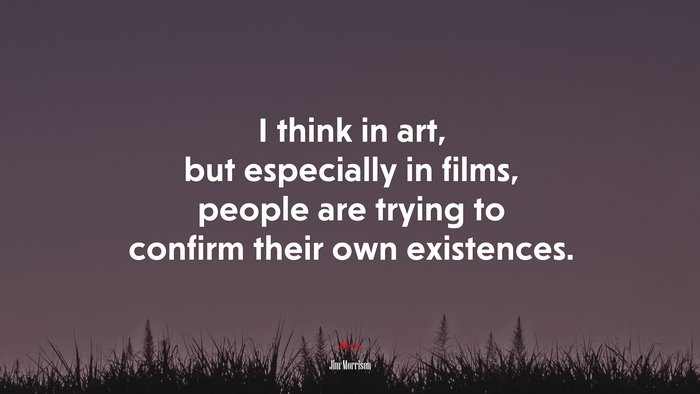 I think in art, but especially in films, people are trying to confirm their own existences. | Jim Morrison quote