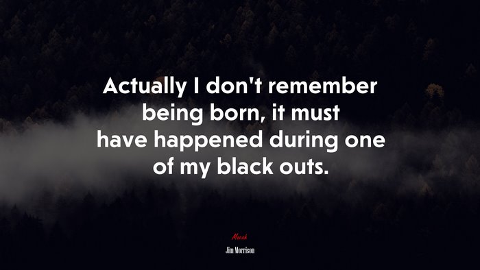 Actually I don’t remember being born, it must have happened during one of my black outs. | Jim Morrison quote