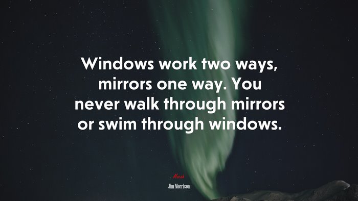 Windows work two ways, mirrors one way. You never walk through mirrors or swim through windows. | Jim Morrison quote