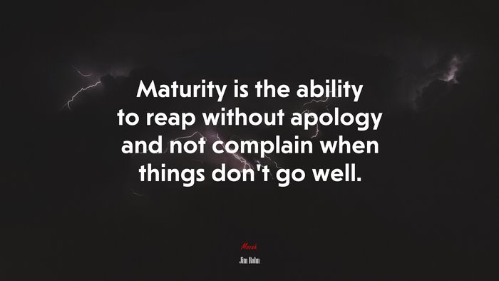 Maturity is the ability to reap without apology and not complain when things don’t go well. | Jim Rohn quote