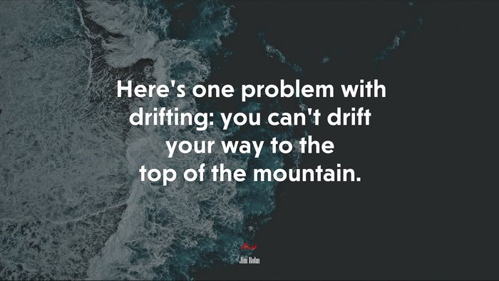 Here’s one problem with drifting: you can’t drift your way to the top of the mountain. | Jim Rohn quote