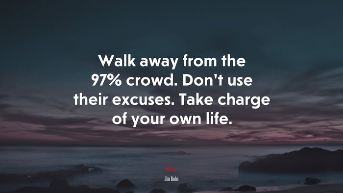 Walk away from the 97% crowd. Don’t use their excuses. Take charge of your own life. | Jim Rohn quote