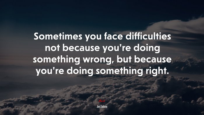 Sometimes you face difficulties not because you’re doing something wrong, but because you’re doing something right. | Joel Osteen quote