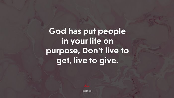 God has put people in your life on purpose, Don’t live to get, live to give. | Joel Osteen quote
