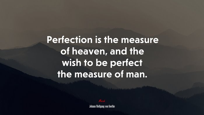 Perfection is the measure of heaven, and the wish to be perfect the measure of man. | Johann Wolfgang von Goethe quote