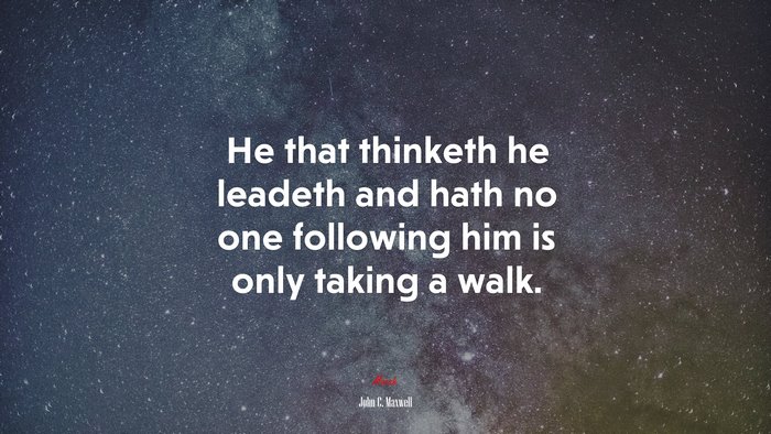 He that thinketh he leadeth and hath no one following him is only taking a walk. | John C. Maxwell quote