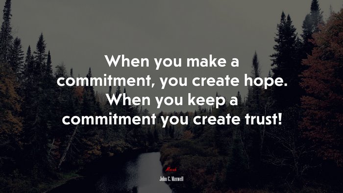 When you make a commitment, you create hope. When you keep a commitment you create trust! | John C. Maxwell quote