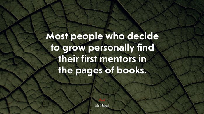 Most people who decide to grow personally find their first mentors in the pages of books. | John C. Maxwell quote