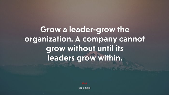 Grow a leader-grow the organization. A company cannot grow without until its leaders grow within. | John C. Maxwell quote