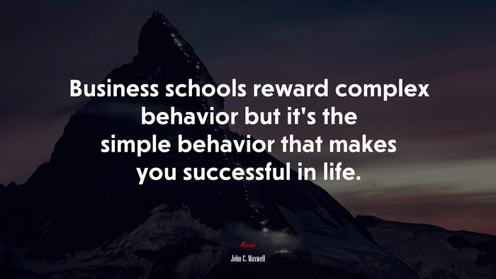 Business schools reward complex behavior but it’s the simple behavior that makes you successful in life. | John C. Maxwell quote