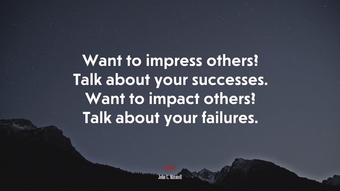 Want to impress others? Talk about your successes. Want to impact others? Talk about your failures. | John C. Maxwell quote