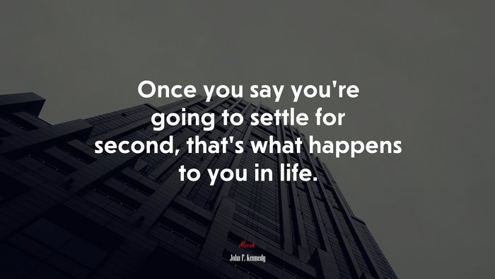 Once you say you’re going to settle for second, that’s what happens to you in life. | John F. Kennedy quote