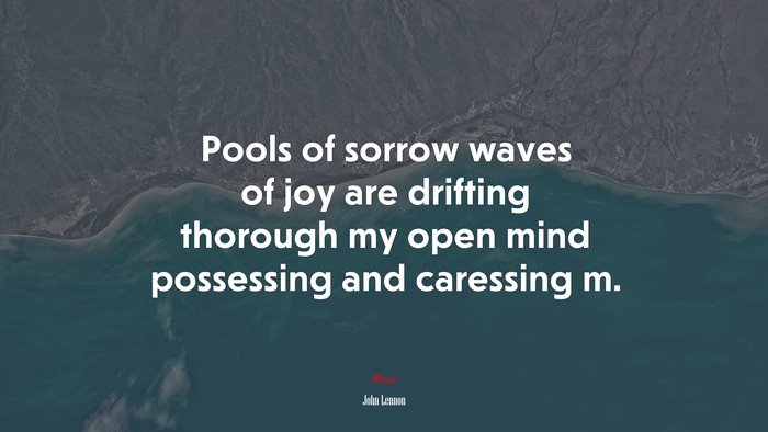 Pools of sorrow waves of joy are drifting thorough my open mind possessing and caressing m. | John Lennon quote