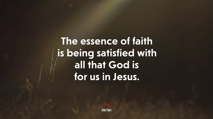 The essence of faith is being satisfied with all that God is for us in Jesus. | John Piper quote