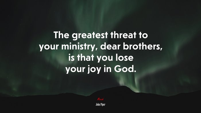The greatest threat to your ministry, dear brothers, is that you lose your joy in God. | John Piper quote