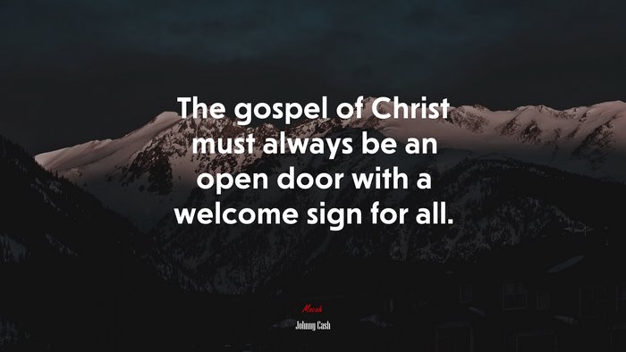The gospel of Christ must always be an open door with a welcome sign for all. | Johnny Cash quote