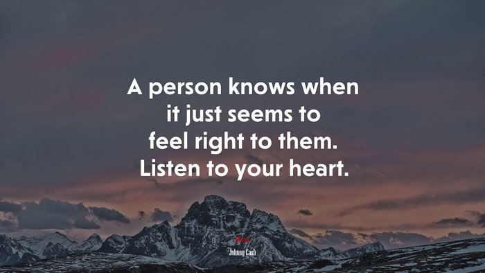 A person knows when it just seems to feel right to them. Listen to your heart. | Johnny Cash quote