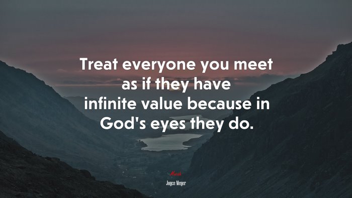 Treat everyone you meet as if they have infinite value because in God’s eyes they do. | Joyce Meyer quote