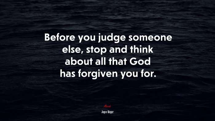 Before you judge someone else, stop and think about all that God has forgiven you for. | Joyce Meyer quote