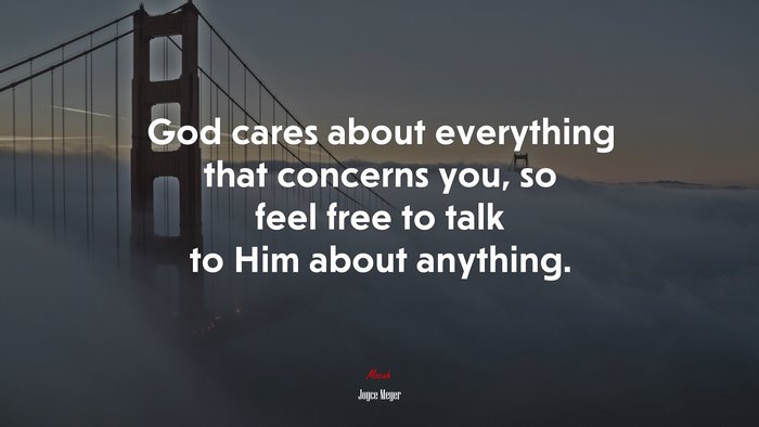 God cares about everything that concerns you, so feel free to talk to Him about anything. | Joyce Meyer quote